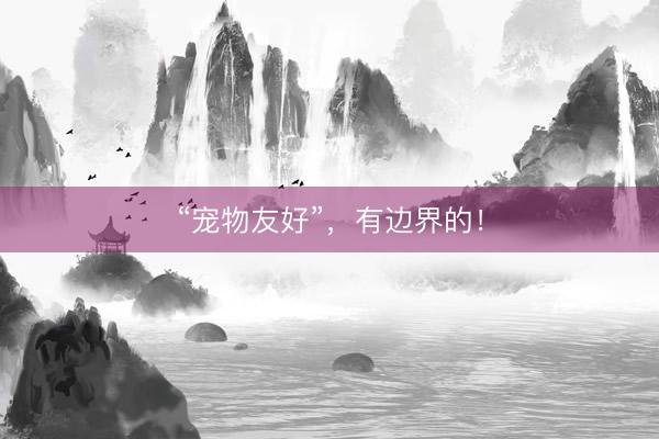 “宠物友好”，有边界的！