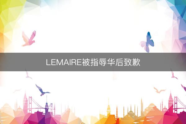 LEMAIRE被指辱华后致歉