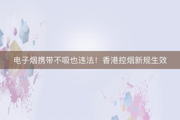 电子烟携带不吸也违法！香港控烟新规生效
