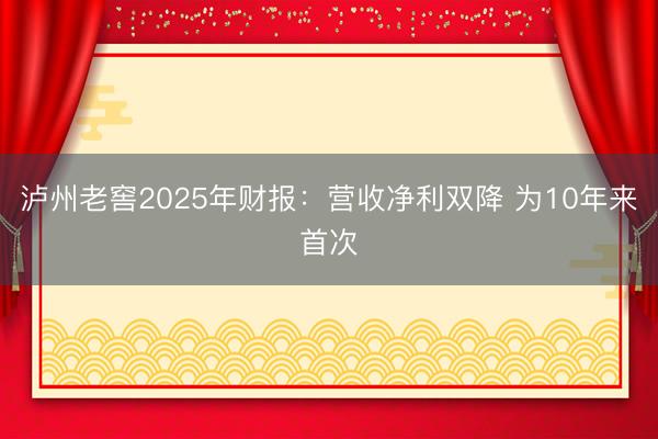 泸州老窖2025年财报：营收净利双降 为10年来首次