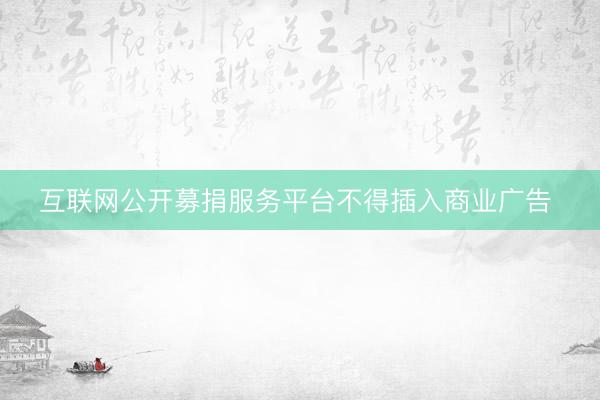 互联网公开募捐服务平台不得插入商业广告 