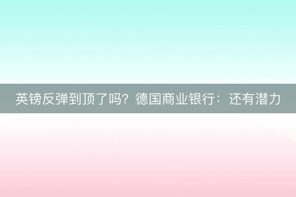 英镑反弹到顶了吗？德国商业银行：还有潜力