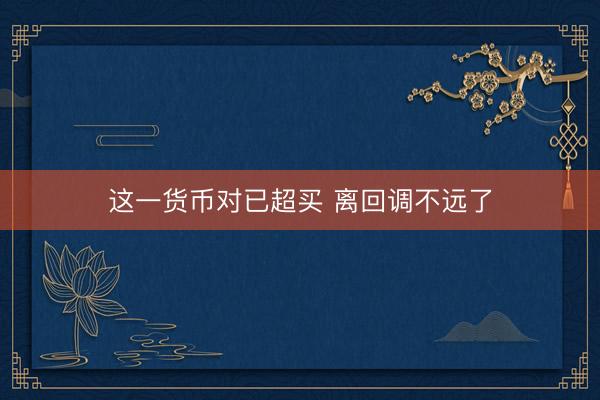 这一货币对已超买 离回调不远了