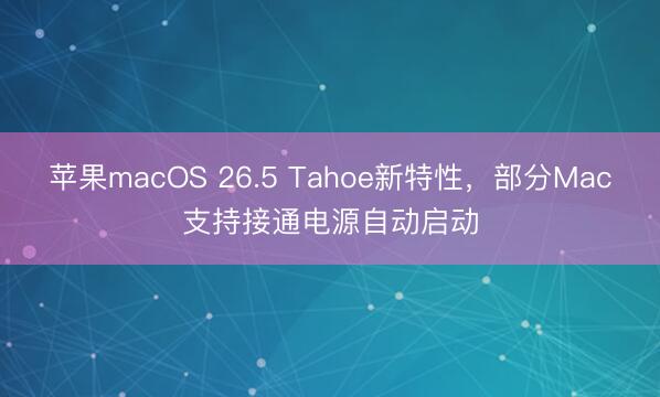 苹果macOS 26.5 Tahoe新特性，部分Mac支持接通电源自动启动