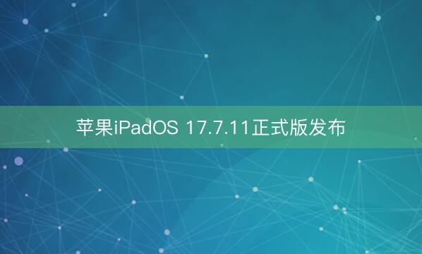 苹果iPadOS 17.7.11正式版发布