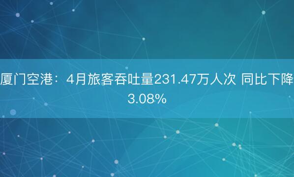 厦门空港：4月旅客吞吐量231.47万人次 同比下降3.08%