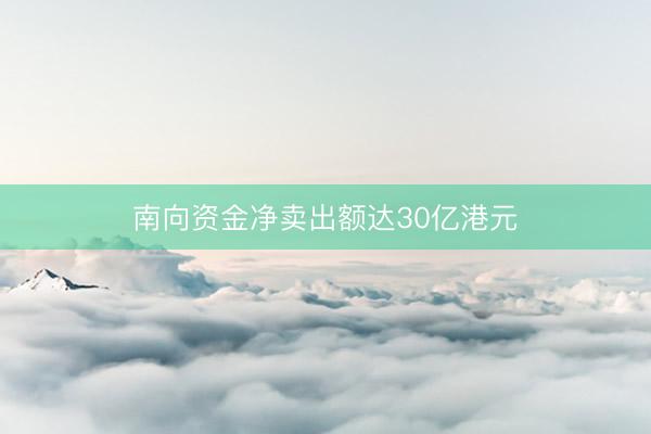南向资金净卖出额达30亿港元