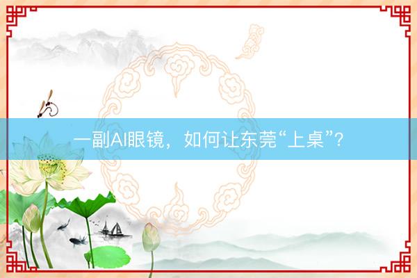 一副AI眼镜，如何让东莞“上桌”？