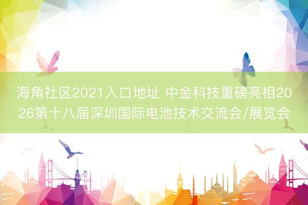 海角社区2021入口地址 中金科技重磅亮相2026第十八届深圳国际电池技术交流会/展览会