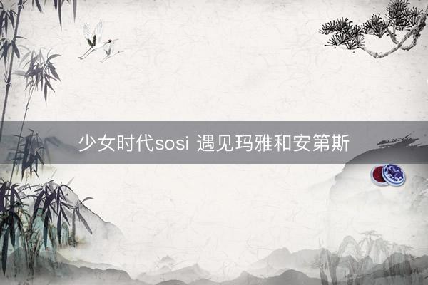 少女时代sosi 遇见玛雅和安第斯