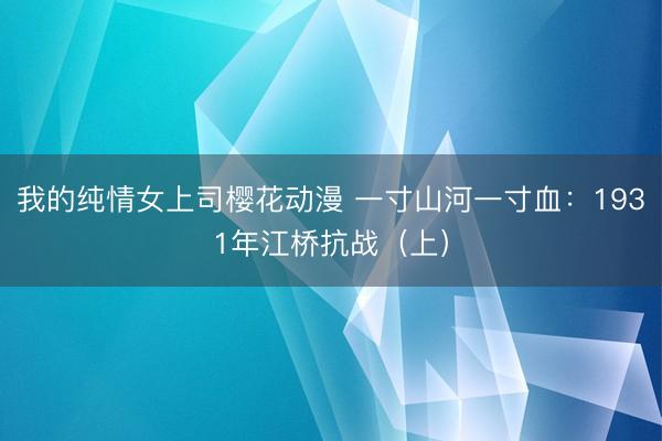 我的纯情女上司樱花动漫 一寸山河一寸血:1931年江桥抗战(上)