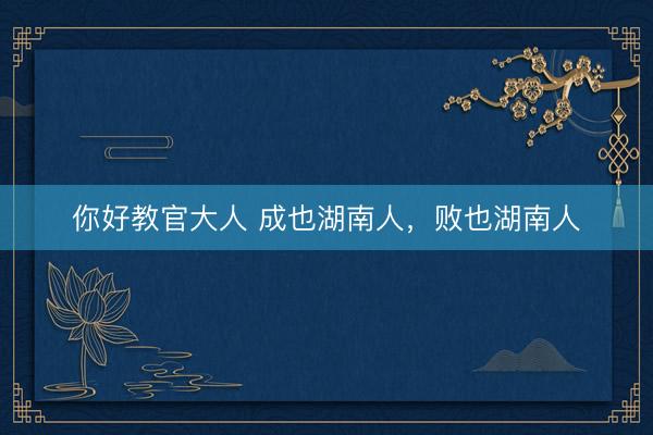 你好教官大人 成也湖南人,败也湖南人