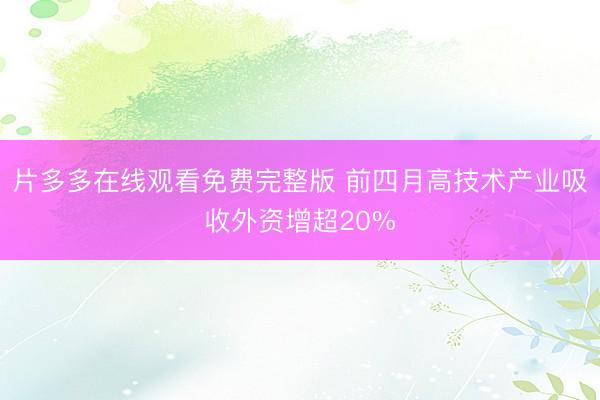 片多多在线观看免费完整版 前四月高技术产业吸收外资增超20%