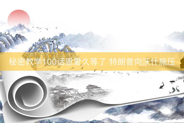 秘密教学100话恩爱久等了 特朗普向沃什施压