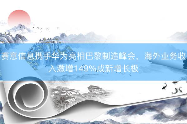 赛意信息携手华为亮相巴黎制造峰会，海外业务收入激增149%成新增长极