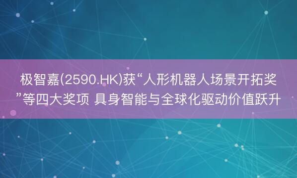 极智嘉(2590.HK)获“人形机器人场景开拓奖”等四大奖项 具身智能与全球化驱动价值跃升