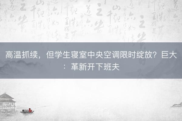 高温抓续，但学生寝室中央空调限时绽放？巨大：革新开下班夫