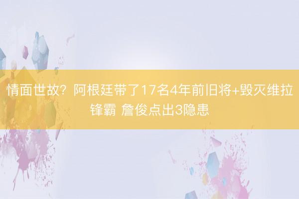 情面世故？阿根廷带了17名4年前旧将+毁灭维拉锋霸 詹俊点出3隐患