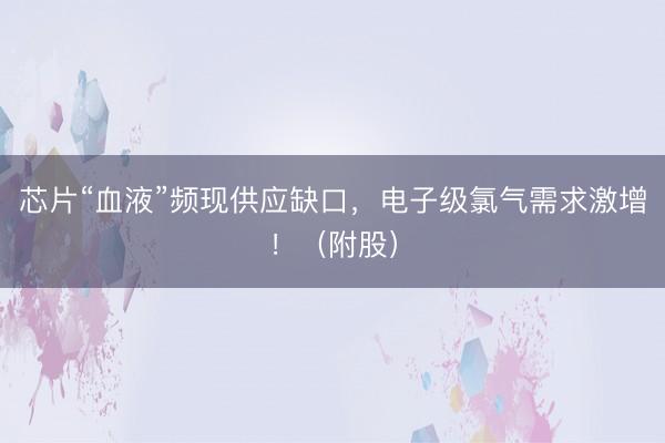 芯片“血液”频现供应缺口，电子级氯气需求激增！（附股）