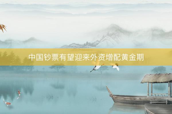 中国钞票有望迎来外资增配黄金期
