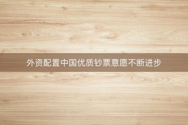 外资配置中国优质钞票意愿不断进步