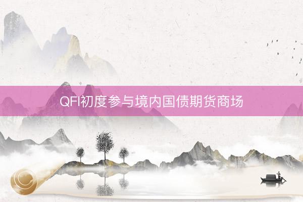 QFI初度参与境内国债期货商场