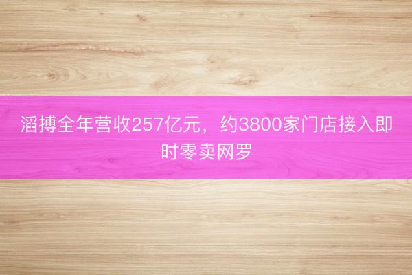 滔搏全年营收257亿元，约3800家门店接入即时零卖网罗