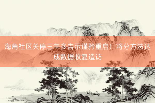 海角社区关停三年多告示谨矜重启！将分方法达成数据收复造访