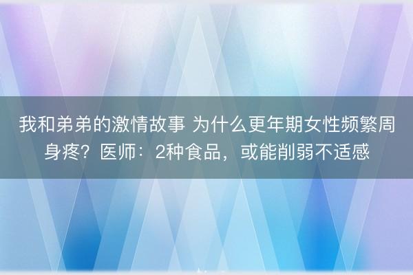 我和弟弟的激情故事 为什么更年期女性频繁周身疼？医师：2种食品，或能削弱不适感