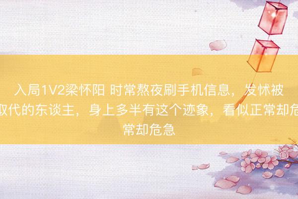 入局1V2梁怀阳 时常熬夜刷手机信息，发怵被AI取代的东谈主，身上多半有这个迹象，看似正常却危急