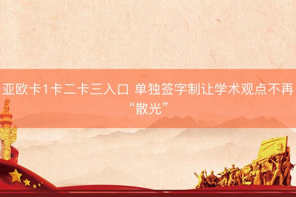 亚欧卡1卡二卡三入口 单独签字制让学术观点不再“散光”