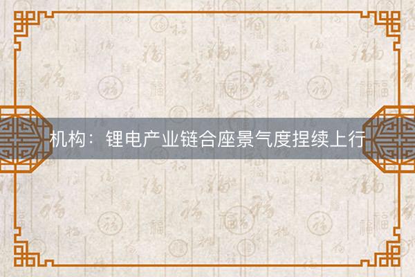 机构：锂电产业链合座景气度捏续上行