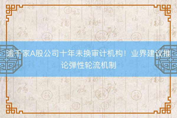 逾千家A股公司十年未换审计机构！业界建议推论弹性轮流机制