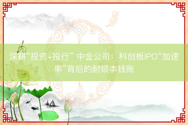 深耕“投资+投行” 中金公司：科创板IPO“加速率”背后的耐烦本钱账