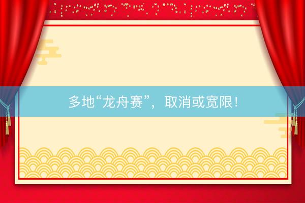 多地“龙舟赛”，取消或宽限！