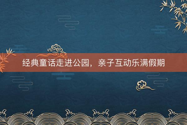 经典童话走进公园，亲子互动乐满假期