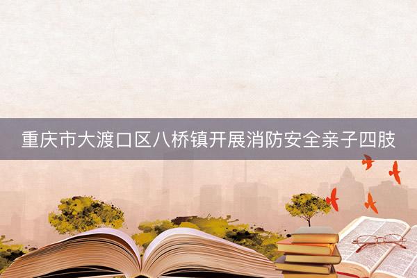 重庆市大渡口区八桥镇开展消防安全亲子四肢