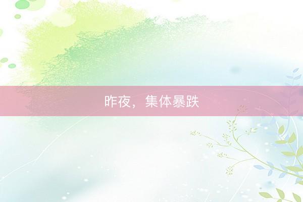 昨夜，集体暴跌