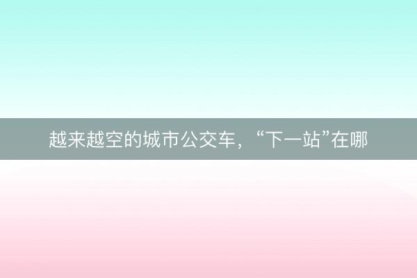 越来越空的城市公交车，“下一站”在哪