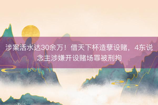 涉案活水达30余万！借天下杯造孽设赌，4东说念主涉嫌开设赌场罪被刑拘